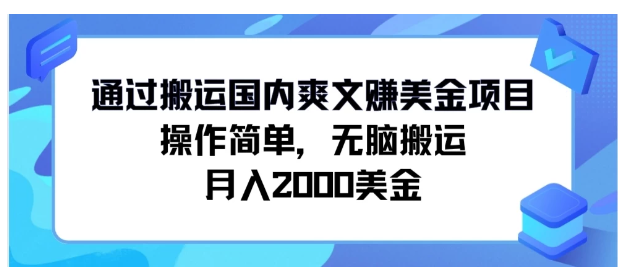 通过搬运国内爽文赚美金项目,操作简单,无脑搬运,月入2000美金