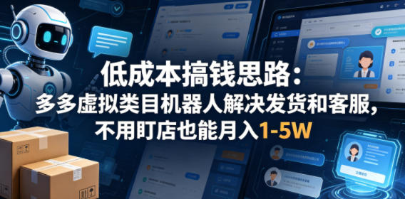 低成本搞钱思路：多多虚拟类目机器人解决发货和客服，不用盯店也能月入1-5W【揭秘】-Scorpio丨网创