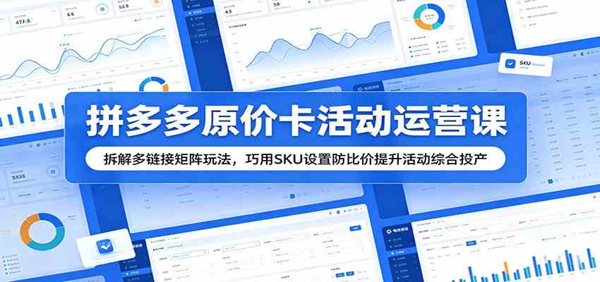 拼多多原价卡活动运营课:拆解多链接矩阵玩法,巧用SKU设置防比价提升活动综合投产-Scorpio丨网创