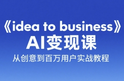 《idea to business》AI变成变现课，从创意到百万用户实战教程-Scorpio丨网创