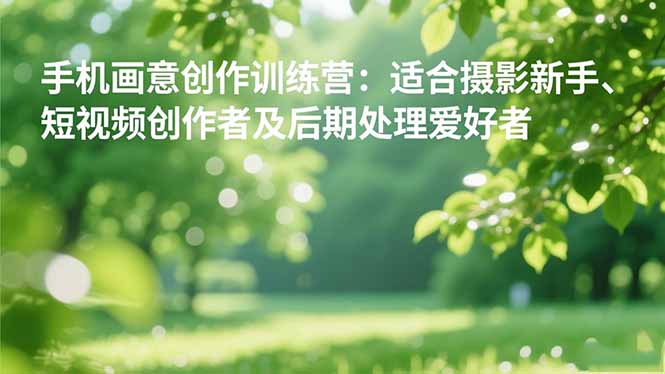 手机摄影之画意创作训练营:适合摄影新手、短视频创作者及后期处理爱好者-Scorpio丨网创