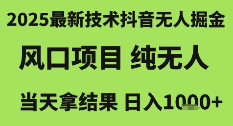 2025最新技术抖音无人掘金，风口项目，纯无人，当天拿结果日入1k+【揭秘】-Scorpio丨网创