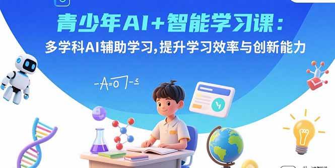 （15931期）青少年AI+智能学习课：多学科AI辅助学习，提升学习效率与创新能力-Scorpio丨网创