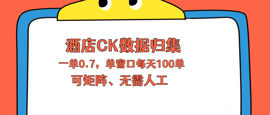 上班也能玩的酒店CK数据归集，一单0.7单窗口每天可做100单，一个人就能矩阵操作-Scorpio丨网创