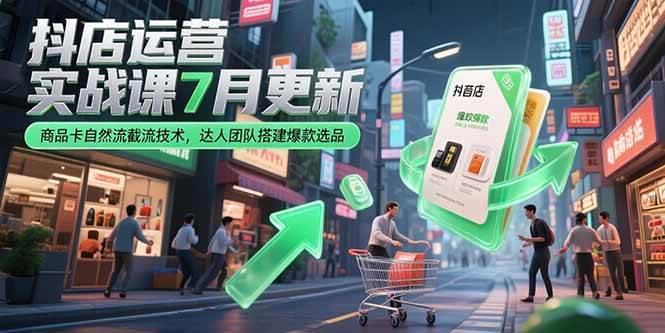 （15329期）抖店运营实战课7月更新，商品卡自然流截流技术，达人团队搭建爆款选品-Scorpio丨网创