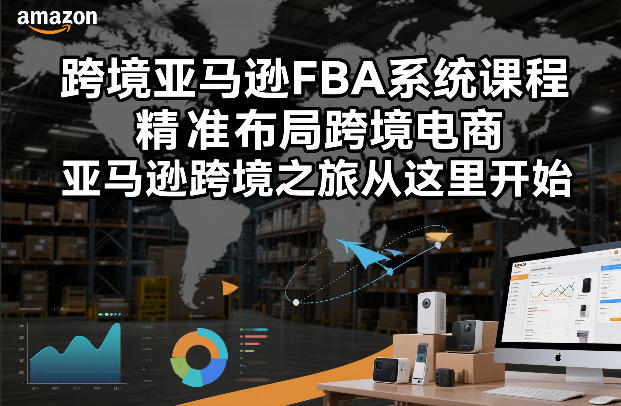 跨境亚马逊FBA系统课程，精准布局跨境电商，亚马逊跨境之旅从这里开始（更新）-Scorpio丨网创