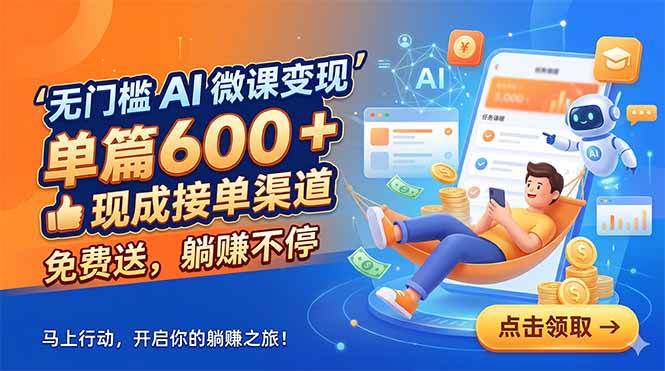 (18653期)无门槛 AI 微课变现,单篇600 + 现成接单渠道,免费送,躺赚不停-Scorpio丨网创