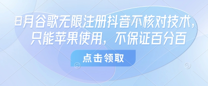 8月谷歌无限注册抖音不核对技术,只能苹果使用,不保证百分百-Scorpio丨网创