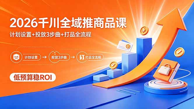 （18275期）2026千川全域推商品课，计划设置+投放3步曲+打品全流程，低预算稳ROI-Scorpio丨网创