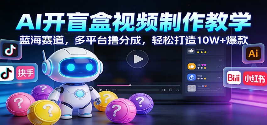 AI开盲盒视频制作教学：蓝海赛道，多平台撸分成，轻松打造10W+爆款-Scorpio丨网创