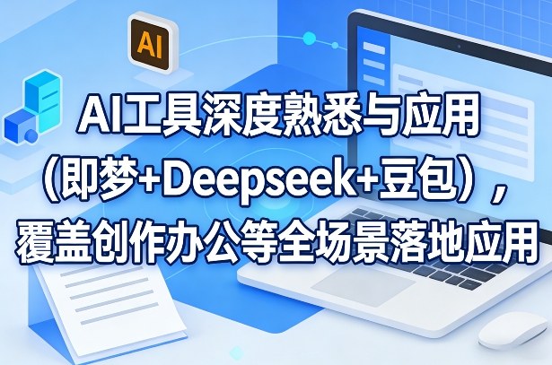 AI工具深度熟悉与应用（即梦+Deepseek+豆包），覆盖创作办公等全场景落地应用-Scorpio丨网创