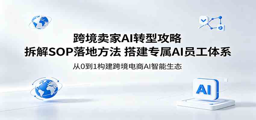 跨境卖家AI转型攻略：拆解SOP落地方法，搭建专属AI员工体系-Scorpio丨网创
