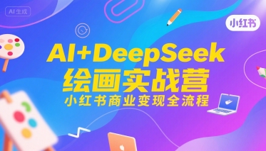 AI+DeepSeek绘画实战营，小红书商业变现全流程-Scorpio丨网创