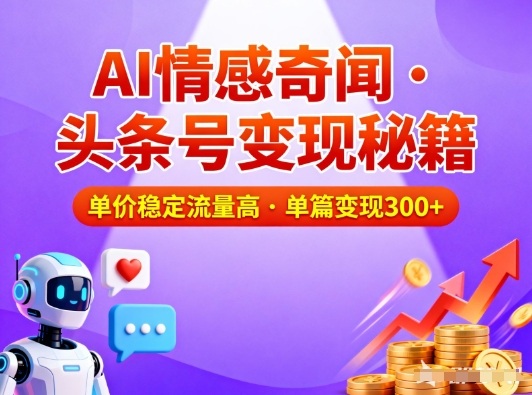 头条号做AI情感奇闻内容,单价稳定流量高,一篇变现3张-Scorpio丨网创