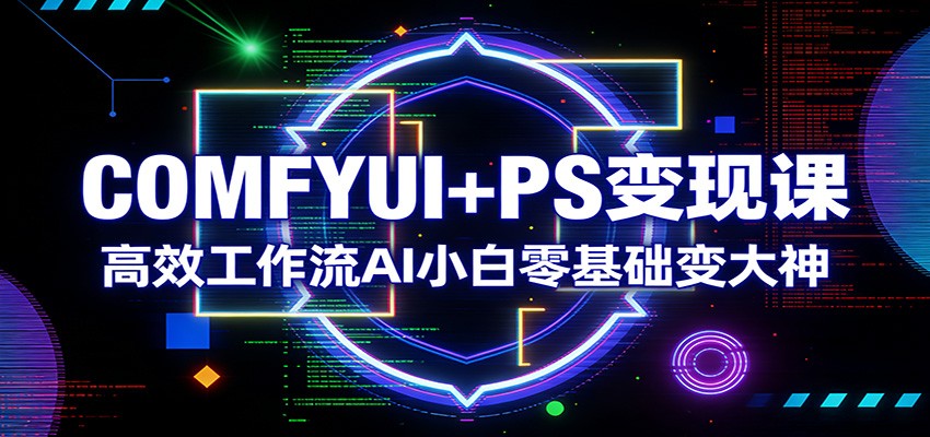 COMFYUI+PS变现课：高效工作流AI小白零基础变大神-Scorpio丨网创
