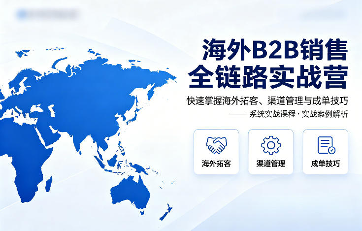 海外B2B销售全链路实战营，快速掌握海外拓客、渠道管理与成单技巧-Scorpio丨网创