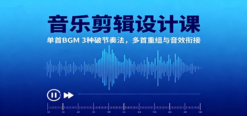 音乐剪辑设计课:单首BGM 3种破节奏法,多首重组与音效衔接-Scorpio丨网创