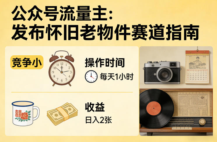 公众号流量主之发布怀旧老物件赛道，竞争小，每天操作1小时，日入2张-Scorpio丨网创