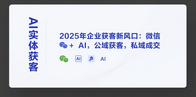 AI实体获客,2025年企业获客新风口:微信+ AI,公域获客,私域成交-Scorpio丨网创