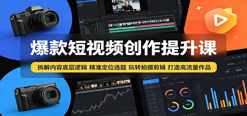 爆款短视频创作提升课:拆解内容底层逻辑,精准定位选题玩转拍摄剪辑打造高流量作品-Scorpio丨网创