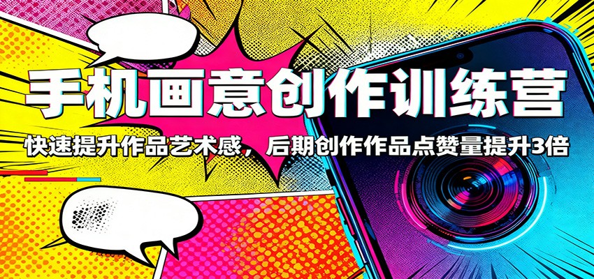 手机画意创作训练营:快速提升作品艺术感,后期创作作品点赞量提升3倍-Scorpio丨网创