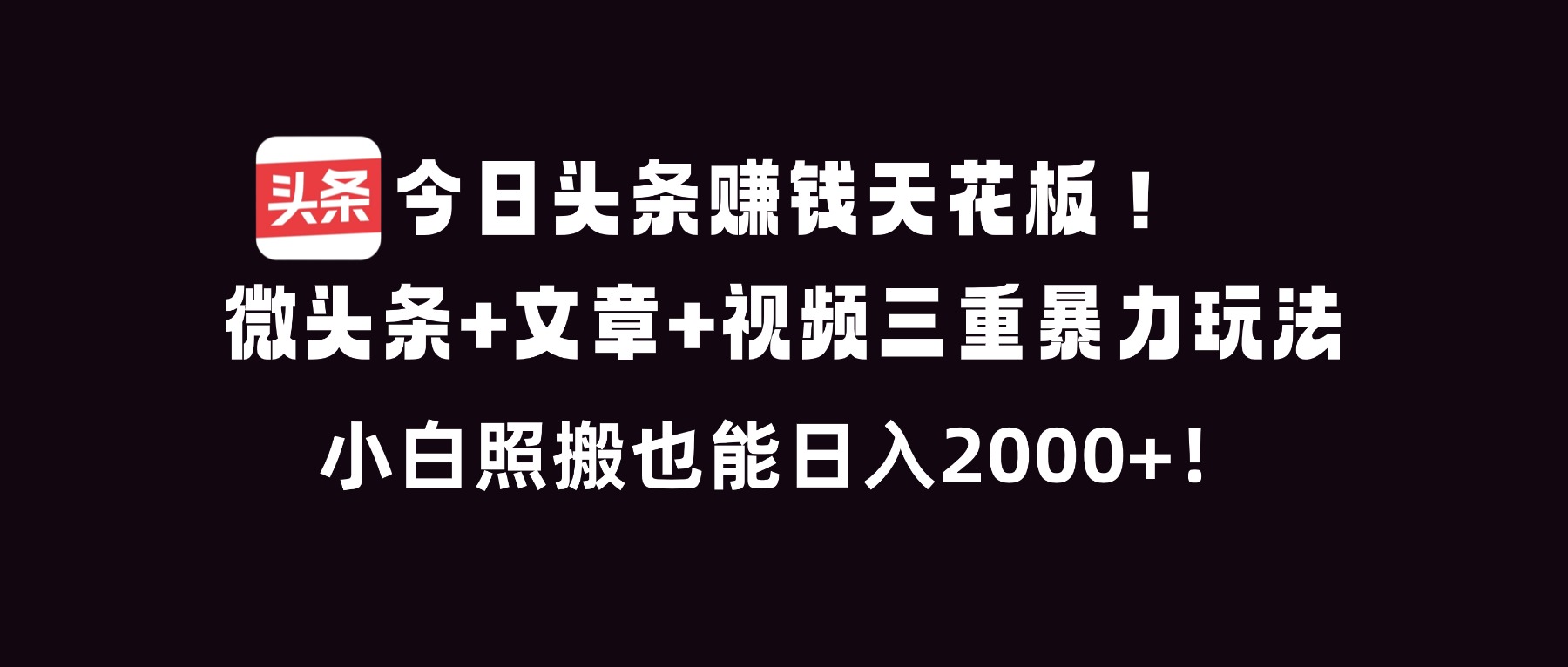 今日头条赚钱天花板！微头条+文章+视频三重暴利玩法，小白照搬也能日人2000+-Scorpio丨网创