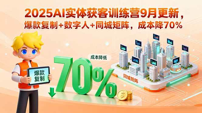 （15975期）2025AI实体获客训练营9月更新，爆款复制+数字人+同城矩阵，成本降70%-Scorpio丨网创