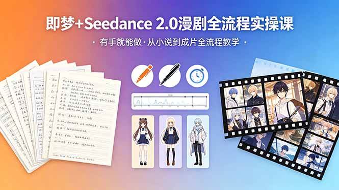 （18358期）即梦+Seedance 2.0漫剧全流程实操课，有手就能做，从小说到成片全流程教学-Scorpio丨网创
