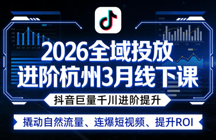 2026全域投放进阶杭州3月线下课，抖音巨量千川进阶提升，撬动自然流量、连爆短视频、提升ROI-Scorpio丨网创