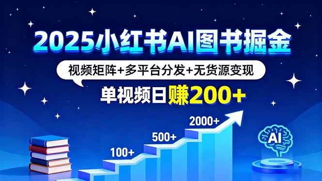 (16011期)2025小红书AI图书掘金,视频矩阵+多平台分发+无货源变现,单视频日赚200+-Scorpio丨网创