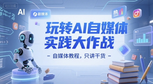 玩转AI自媒体实践大作战-自媒体教程，只讲干货-Scorpio丨网创