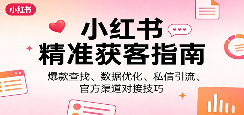 小红书精准获客指南：爆款查找、数据优化、私信引流、官方渠道对接技巧-Scorpio丨网创