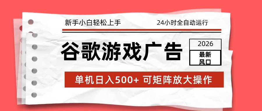 2026最新谷歌游戏广告 单机日入500+ 24小时全自动运行，新手小白轻松玩转-Scorpio丨网创