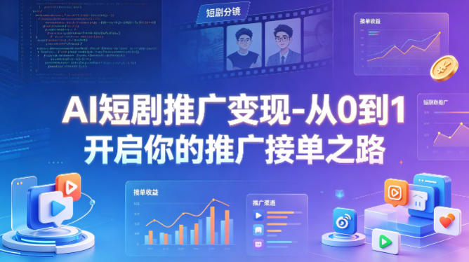 AI短剧推广变现-从0到1开启你的推广接单之路-Scorpio丨网创