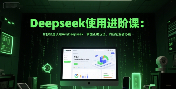 Deepseek使用进阶课：帮你快速认知Ai与Deepseek，掌握正确玩法，内容创业者必看-Scorpio丨网创