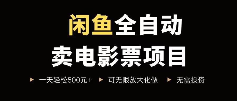 （15847期）闲鱼全自动卖电影票项目，一单5元-30元，新手一天轻松500+，无脑操作，零投资-Scorpio丨网创