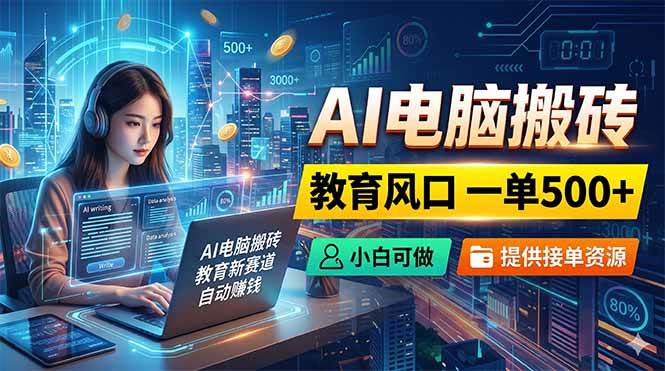 (18608期)AI电脑搬砖,教育风口一单500+,小白可做,提供接单资源 (18608期)AI电脑搬砖,教育风口一单500+,小白可做,提供接单资源