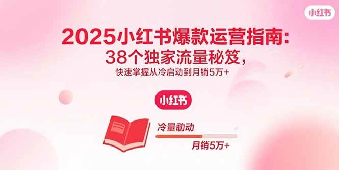 （15946期）2025小红书爆款运营指南：38个独家流量秘笈，快速掌握从冷启动到月销5万+-Scorpio丨网创
