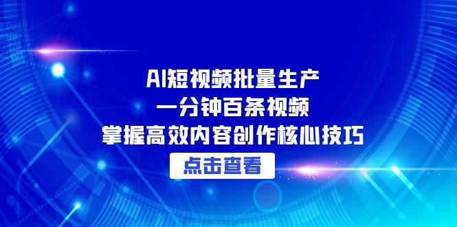 （15025期）AI短视频批量生产：一分钟百条视频，掌握高效内容创作核心技巧-Scorpio丨网创