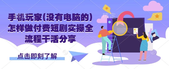 手机玩家(没有电脑的)怎样做付费短剧实操全流程干活分享-Scorpio丨网创
