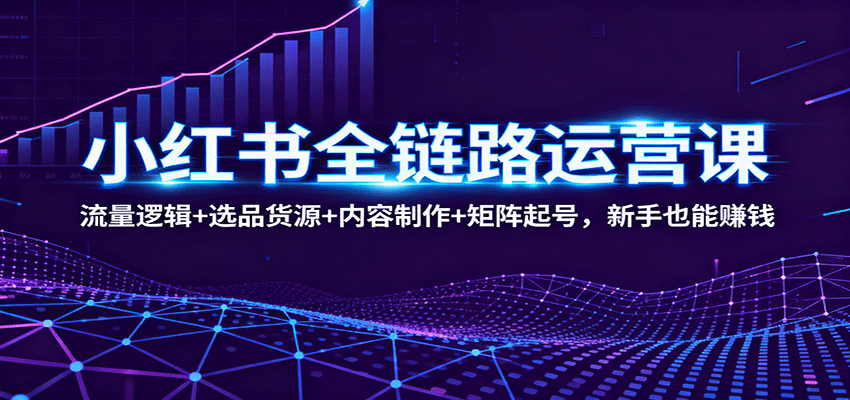 小红书全链路运营课:流量逻辑+选品货源+内容制作+矩阵起号,新手也能赚钱-Scorpio丨网创