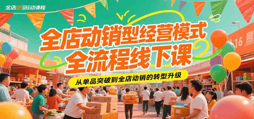 全店动销型经营模式全流程线下课,从单品突破到全店动销的转型升级-Scorpio丨网创