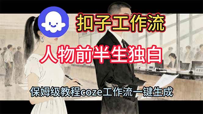 （16570期）用扣子工作流制作人物前半生独白视频教程-Scorpio丨网创