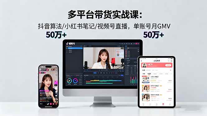 （16254期）多平台带货实战课18.0：抖音算法/小红书笔记/视频号直播，单账号月GMV50w+-Scorpio丨网创