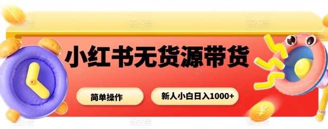 小红书无货源带货项目，简单无脑，新人小白日入多张-Scorpio丨网创