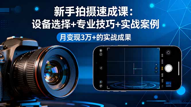 新手拍摄速成课,设备选择+专业技巧+实战案例,月变现3万+的实战成果-Scorpio丨网创