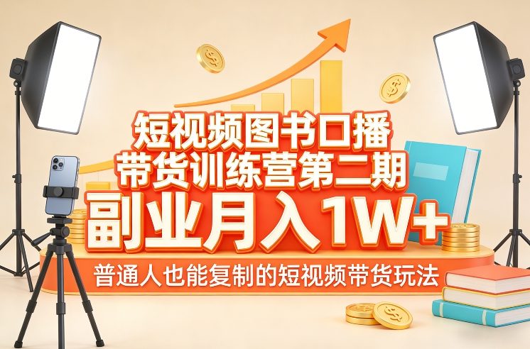 短视频图书口播带货训练营第二期，副业月入1W＋，普通人也能复制的短视频带货玩法-Scorpio丨网创