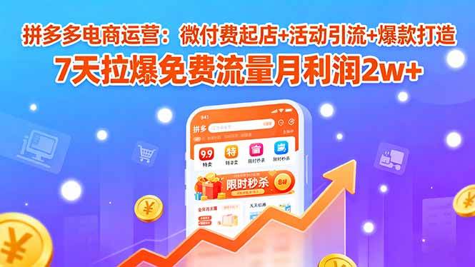 （15960期）拼多多电商运营：微付费起店+活动引流+爆款打造 7天拉爆免费流量月利润2w+-Scorpio丨网创