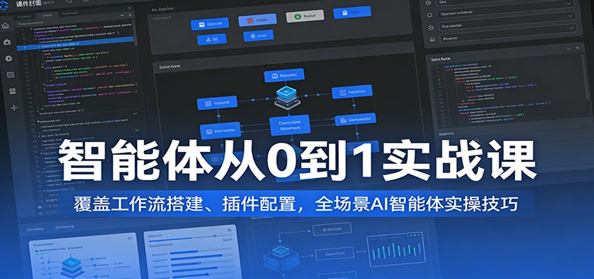 智能体从0到1实战课：覆盖工作流搭建、插件配置，全场景AI智能体实操技巧-Scorpio丨网创