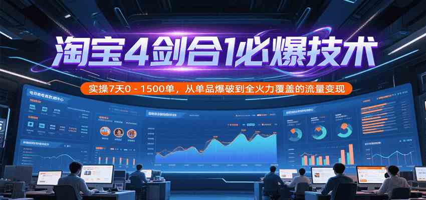 淘宝4剑合1必爆技术,实操7天0-1500单,从单品爆破到全火力覆盖的流量变现-Scorpio丨网创